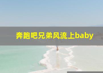 奔跑吧兄弟风流上baby