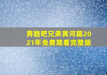 奔跑吧兄弟黄河篇2021年免费观看完整版