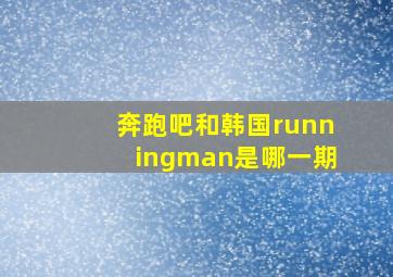 奔跑吧和韩国runningman是哪一期