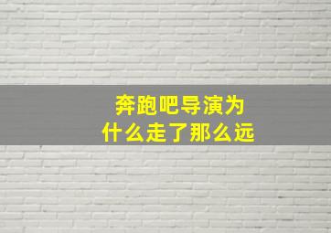 奔跑吧导演为什么走了那么远