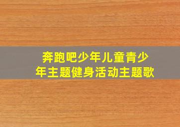 奔跑吧少年儿童青少年主题健身活动主题歌