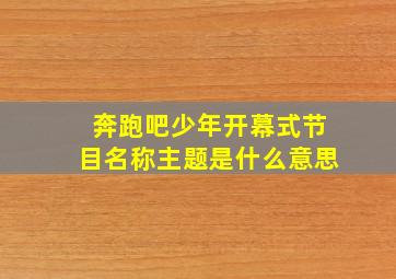 奔跑吧少年开幕式节目名称主题是什么意思