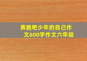 奔跑吧少年的自己作文600字作文六年级