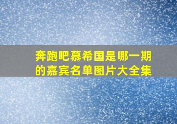 奔跑吧慕希国是哪一期的嘉宾名单图片大全集