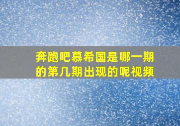 奔跑吧慕希国是哪一期的第几期出现的呢视频