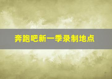 奔跑吧新一季录制地点