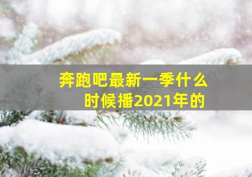 奔跑吧最新一季什么时候播2021年的