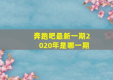 奔跑吧最新一期2020年是哪一期