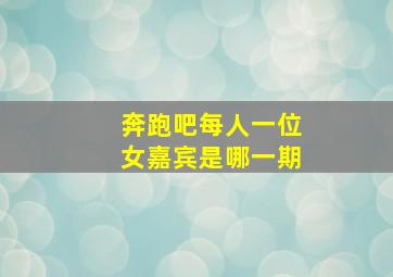 奔跑吧每人一位女嘉宾是哪一期