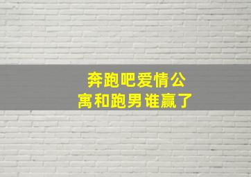 奔跑吧爱情公寓和跑男谁赢了