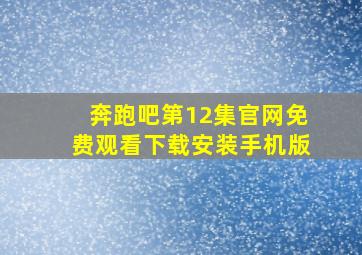 奔跑吧第12集官网免费观看下载安装手机版