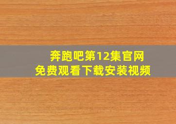 奔跑吧第12集官网免费观看下载安装视频