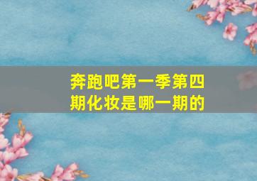 奔跑吧第一季第四期化妆是哪一期的