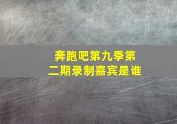 奔跑吧第九季第二期录制嘉宾是谁