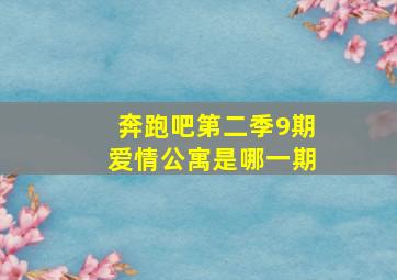 奔跑吧第二季9期爱情公寓是哪一期