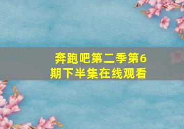 奔跑吧第二季第6期下半集在线观看