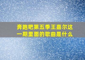 奔跑吧第五季王嘉尔这一期里面的歌曲是什么