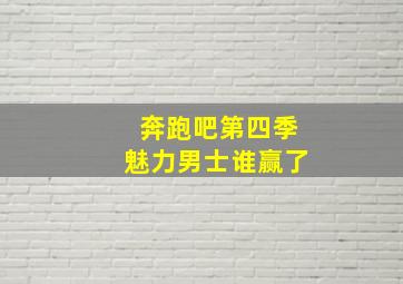 奔跑吧第四季魅力男士谁赢了