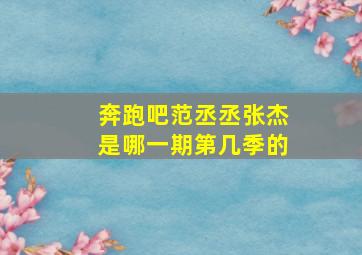 奔跑吧范丞丞张杰是哪一期第几季的