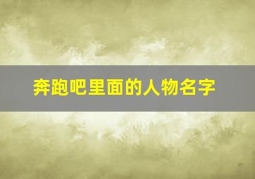 奔跑吧里面的人物名字