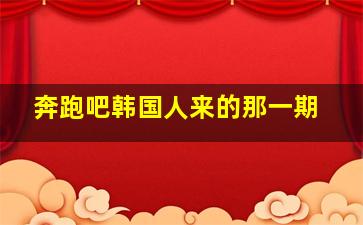 奔跑吧韩国人来的那一期