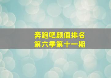 奔跑吧颜值排名第六季第十一期