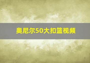 奥尼尔50大扣篮视频