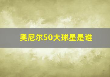 奥尼尔50大球星是谁