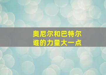 奥尼尔和巴特尔谁的力量大一点