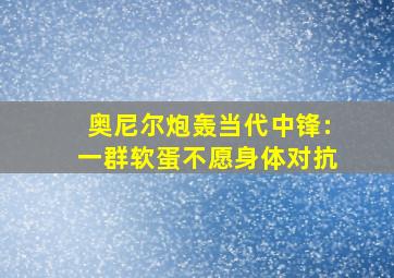 奥尼尔炮轰当代中锋:一群软蛋不愿身体对抗