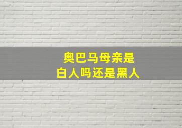 奥巴马母亲是白人吗还是黑人