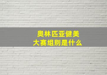 奥林匹亚健美大赛组别是什么