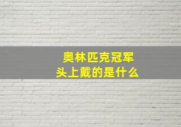 奥林匹克冠军头上戴的是什么