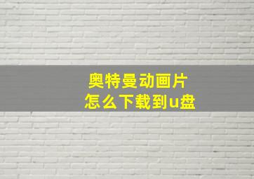 奥特曼动画片怎么下载到u盘