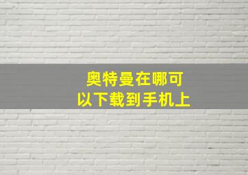 奥特曼在哪可以下载到手机上