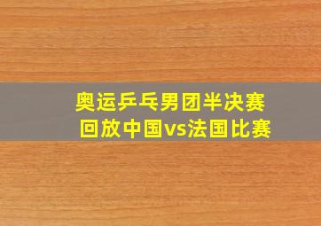 奥运乒乓男团半决赛回放中国vs法国比赛