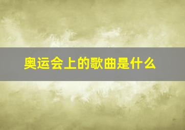 奥运会上的歌曲是什么