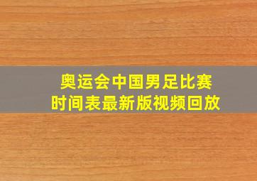 奥运会中国男足比赛时间表最新版视频回放