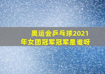 奥运会乒乓球2021年女团冠军冠军是谁呀