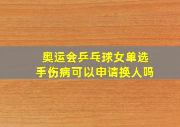 奥运会乒乓球女单选手伤病可以申请换人吗