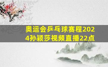 奥运会乒乓球赛程2024孙颖莎视频直播22点