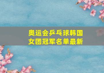 奥运会乒乓球韩国女团冠军名单最新