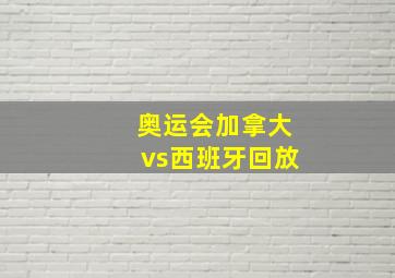 奥运会加拿大vs西班牙回放