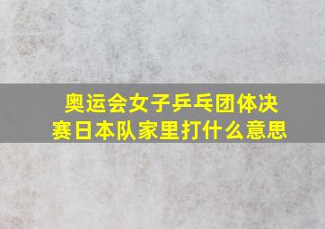 奥运会女子乒乓团体决赛日本队家里打什么意思