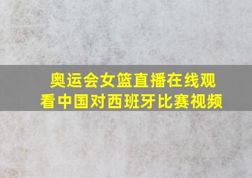 奥运会女篮直播在线观看中国对西班牙比赛视频