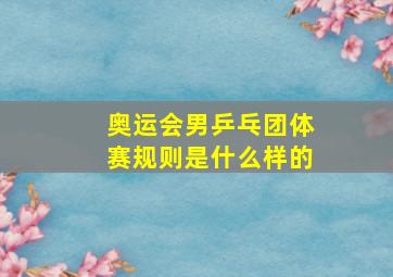 奥运会男乒乓团体赛规则是什么样的