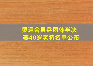 奥运会男乒团体半决赛40岁老将名单公布