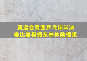 奥运会男团乒乓球半决赛比赛樊振东林仲勋视频