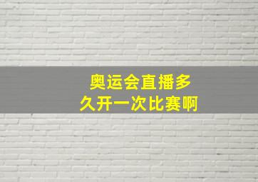 奥运会直播多久开一次比赛啊