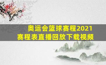 奥运会篮球赛程2021赛程表直播回放下载视频